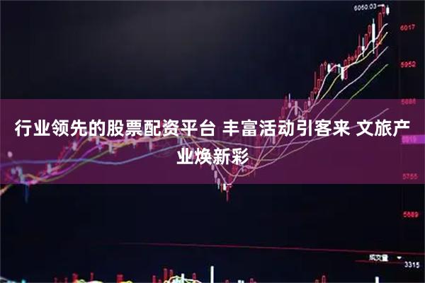 行业领先的股票配资平台 丰富活动引客来 文旅产业焕新彩