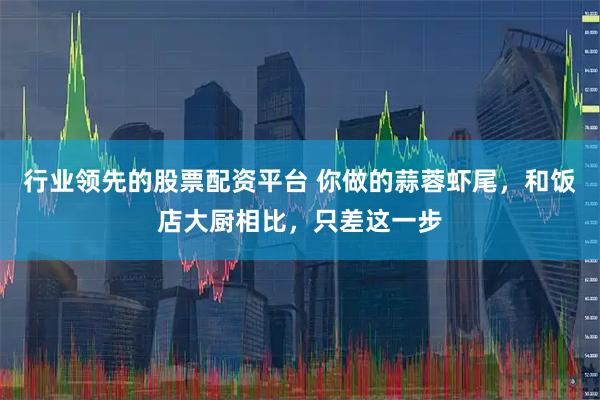 行业领先的股票配资平台 你做的蒜蓉虾尾，和饭店大厨相比，只差这一步