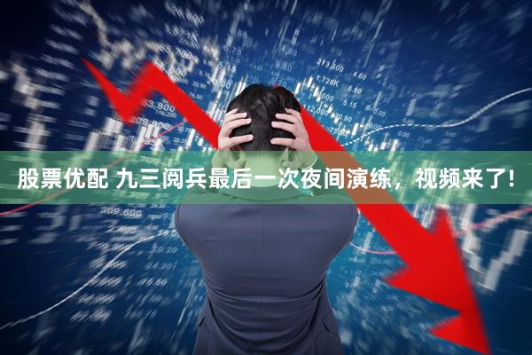 股票优配 九三阅兵最后一次夜间演练，视频来了!