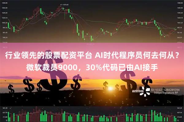 行业领先的股票配资平台 AI时代程序员何去何从？微软裁员9000，30%代码已由AI接手