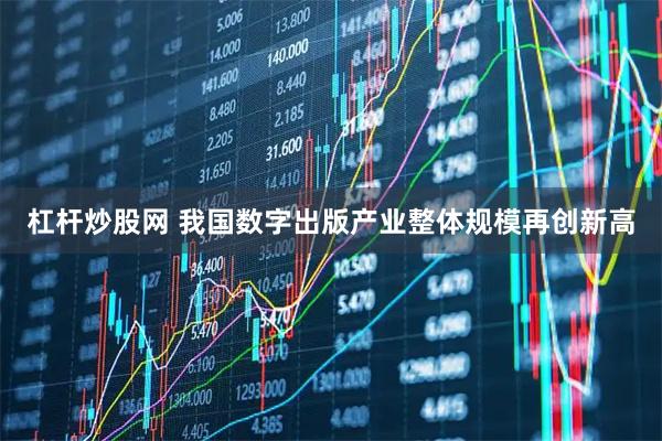 杠杆炒股网 我国数字出版产业整体规模再创新高