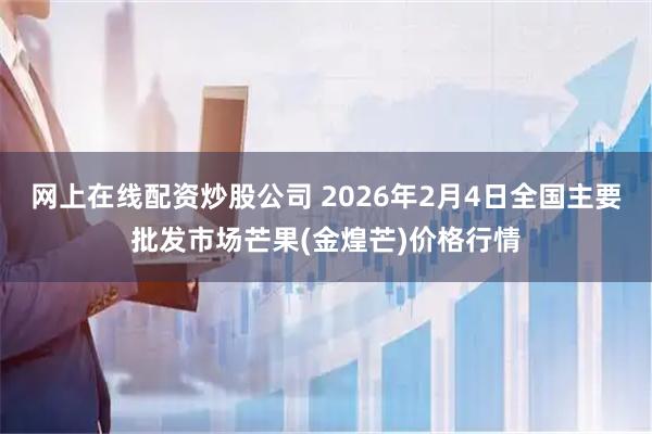 网上在线配资炒股公司 2026年2月4日全国主要批发市场芒果(金煌芒)价格行情