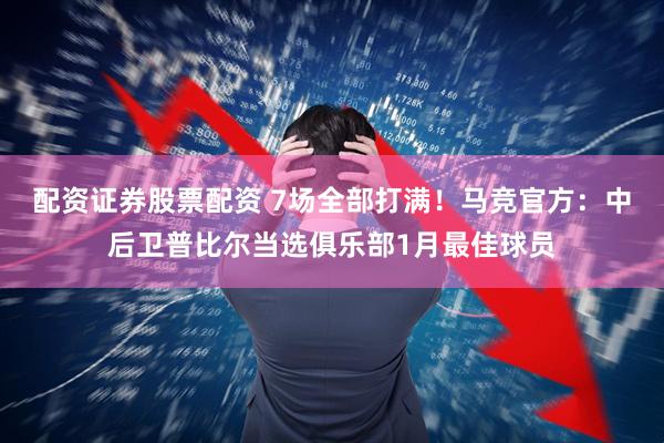 配资证券股票配资 7场全部打满！马竞官方：中后卫普比尔当选俱乐部1月最佳球员