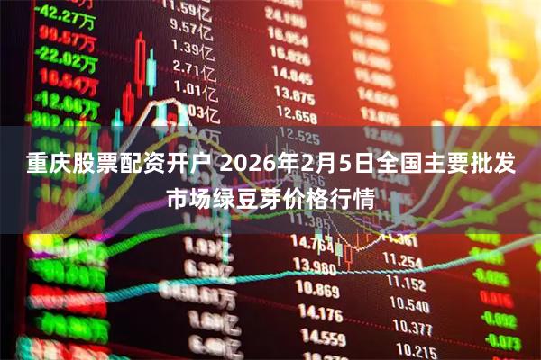 重庆股票配资开户 2026年2月5日全国主要批发市场绿豆芽价格行情