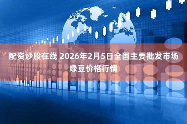 配资炒股在线 2026年2月5日全国主要批发市场绿豆价格行情