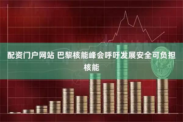 配资门户网站 巴黎核能峰会呼吁发展安全可负担核能