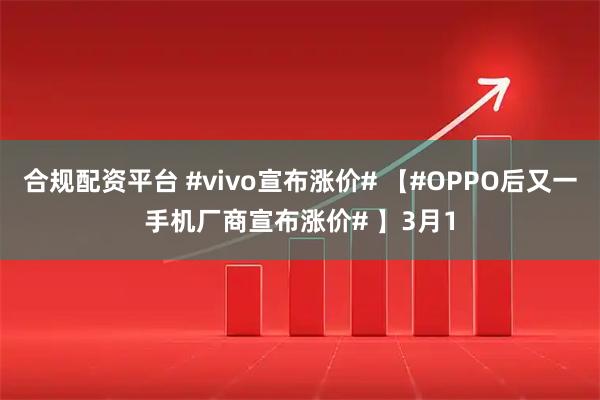 合规配资平台 #vivo宣布涨价# 【#OPPO后又一手机厂商宣布涨价# 】3月1