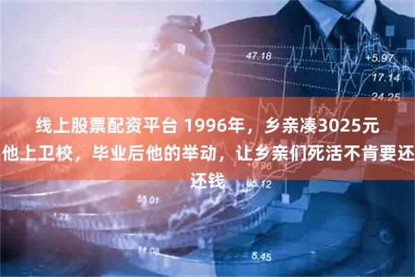 线上股票配资平台 1996年，乡亲凑3025元供他上卫校，毕业后他的举动，让乡亲们死活不肯要还钱